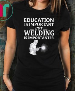 Education Is Important But Welding Is Importanter T-Shirt