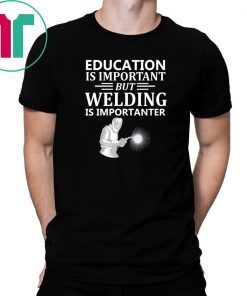 Education Is Important But Welding Is Importanter T-Shirt