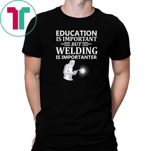 Education Is Important But Welding Is Importanter T-Shirt