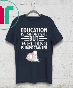 Education is important but welding is importanter shirt