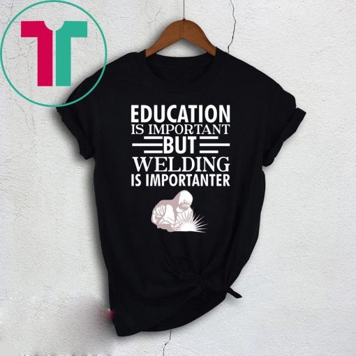 Education is important but welding is importanter shirt