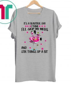 Flamingo It’s a beautiful day I think I’ll skip my meds and stir things up a bit t-shirt