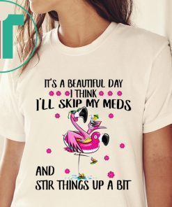 Flamingo It’s a beautiful day I think I’ll skip my meds and stir things up a bit t-shirt