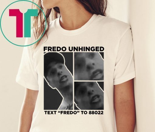 Fredo Unhinged Tee Text Fredo To 88022 Shirt Trump 2020 Shirt