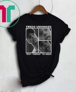 Fredo Unhinged Tee Text Fredo To 88022 T-Shirt