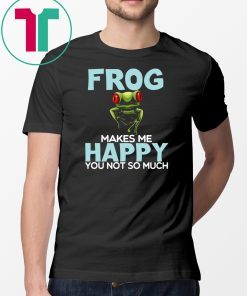 Frog Makes Me Happy You Not So Much T-Shirt
