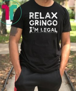 Funny Immigrant T-Shirt Relax Gringo I'm Legal Shirt Gift