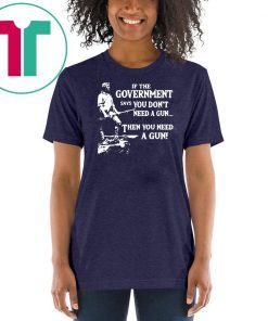 Geronimo if the government says you don’t need a gun then you need a gun shirt