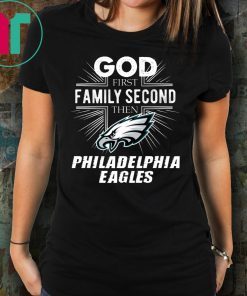 God First Family Second Then Philadelphia Eagles Shirt
