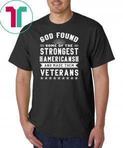 God found some of the strongest americans and made them veterans shirt