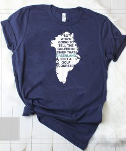 Greenland Isn't a Golf Course Who's Going to Tell Trump T-Shirt