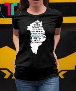 Greenland Isn't a Golf Course Who's Going to Tell Trump T-Shirt