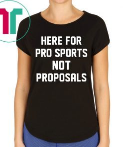 Here for pro sports not proposals shirt