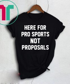 Here for pro sports not proposals shirt
