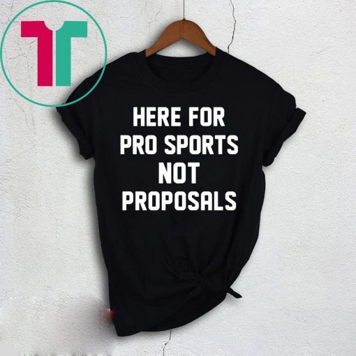 Here for pro sports not proposals shirt