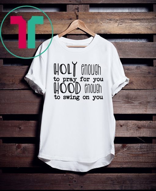 Holy enough to pray for you shirt
