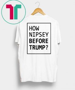 How Nipsey Before Trump Shirt