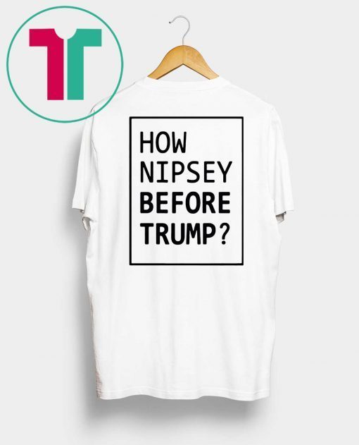 How Nipsey Before Trump Shirt