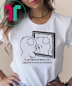 I Am Tired Of Being Nice I Do Just Wanna Go Apeshit Tee Shirt