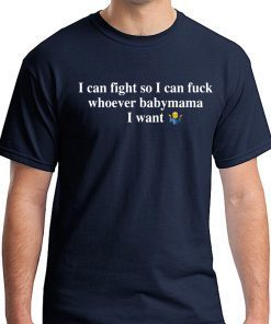 I Can Fight So I Can Fuck Whoever Babymama I Want T-Shirt