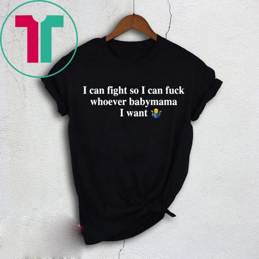 I Can Fight So I Can Fuck Whoever Babymama I Want T-Shirt
