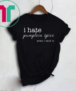 I Hate Pumpkin Spice, Yeah I Said It T-Shirt