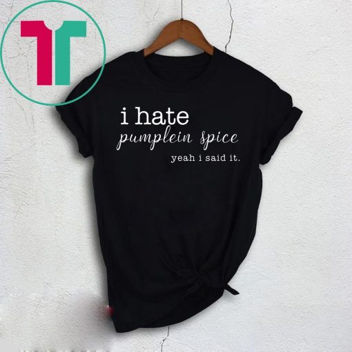 I Hate Pumpkin Spice, Yeah I Said It T-Shirt