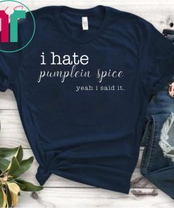 I Hate Pumpkin Spice, Yeah I Said It Tee Shirt