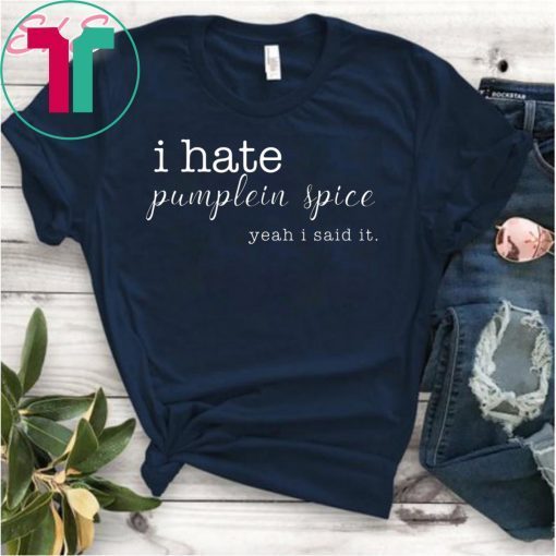 I Hate Pumpkin Spice, Yeah I Said It Tee Shirt