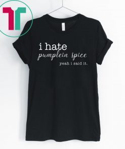 I Hate Pumpkin Spice, Yeah I Said It T-Shirt