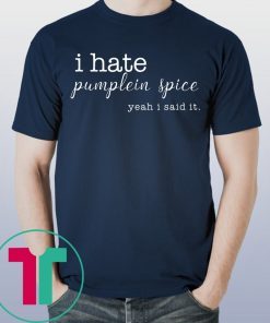 I Hate Pumpkin Spice, Yeah I Said It T-Shirt