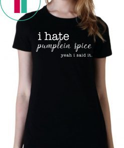 I Hate Pumpkin Spice, Yeah I Said It T-Shirt