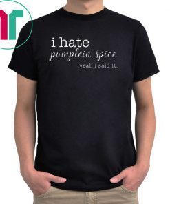 I Hate Pumpkin Spice, Yeah I Said It Tee Shirt