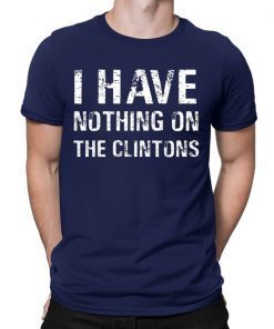 I Have Nothing On The Clintons Funny T-Shirt
