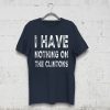 I Have Nothing On The Clintons Tee Shirt
