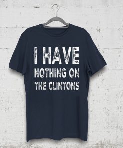 I Have Nothing On The Clintons Tee Shirt