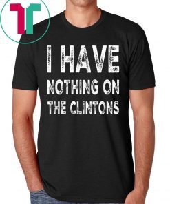 I Have Nothing On The Clintons Tee Shirt