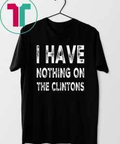 I Have Nothing On The Clintons Tee Shirt