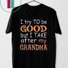 Funny I Try To Be Good But I Take After My Grandma T-Shirt