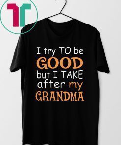 Funny I Try To Be Good But I Take After My Grandma T-Shirt