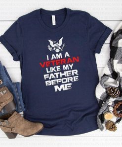 I am a veteran like my father before me shirt