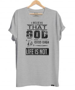 I believe that God is good even when life is not shirt