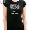 I can go from regular bitch to burn this whole mother fucker down bitch real quick shirt