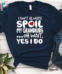 I don’t always spoil my grandkids oh wait yes I do shirt