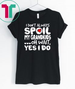 I don’t always spoil my grandkids oh wait yes I do shirt