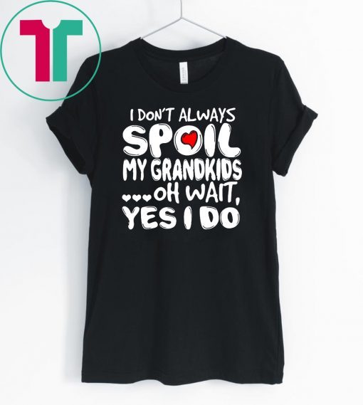 I don’t always spoil my grandkids oh wait yes I do shirt