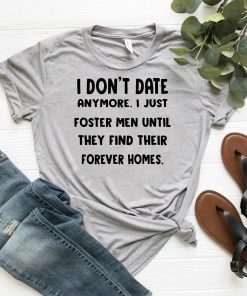 I don’t date anymore I just foster men until they find their forever homes shirt1