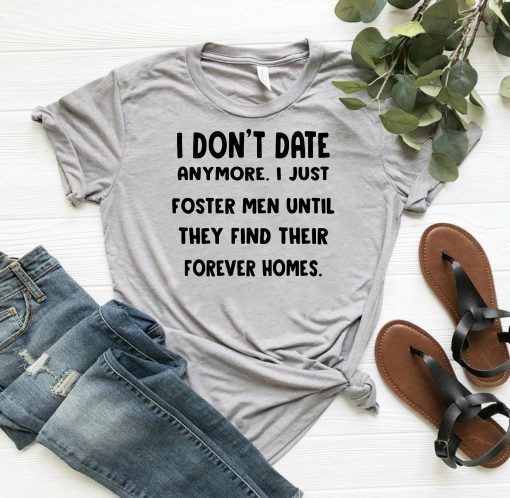 I don’t date anymore I just foster men until they find their forever homes shirt1