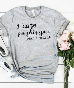 I hate pumpkin spice yeah I said it shirt