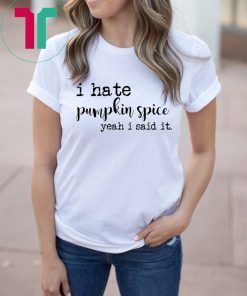 I hate pumpkin spice yeah I said it shirt